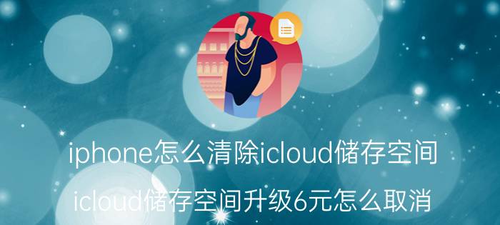 iphone怎么清除icloud储存空间 icloud储存空间升级6元怎么取消？